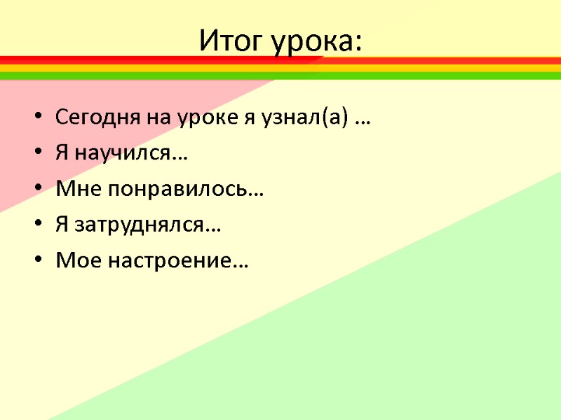 Итог урока: Сегодня на уроке я узнал(а) … Я научился… Мне понравилось… Я затруднялся…